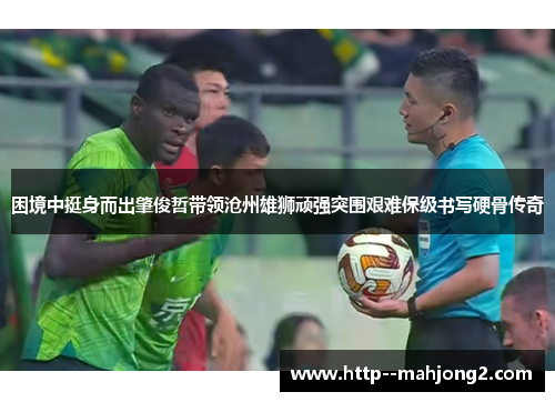 困境中挺身而出肇俊哲带领沧州雄狮顽强突围艰难保级书写硬骨传奇