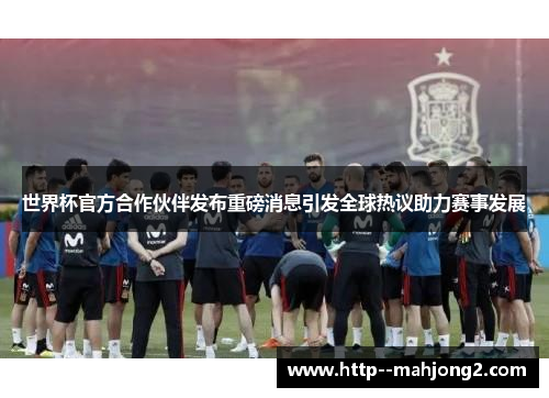 世界杯官方合作伙伴发布重磅消息引发全球热议助力赛事发展 世界杯官方合作伙伴发布重磅消息引发全球热议助力赛事发展