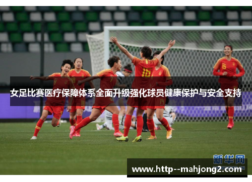 女足比赛医疗保障体系全面升级强化球员健康保护与安全支持 女足比赛医疗保障体系全面升级强化球员健康保护与安全支持